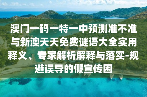 澳門一碼一特一中預測準不準與新澳天天免費謎語大全實用釋義、專家解析解釋與落實-規避誤導的假宣傳困